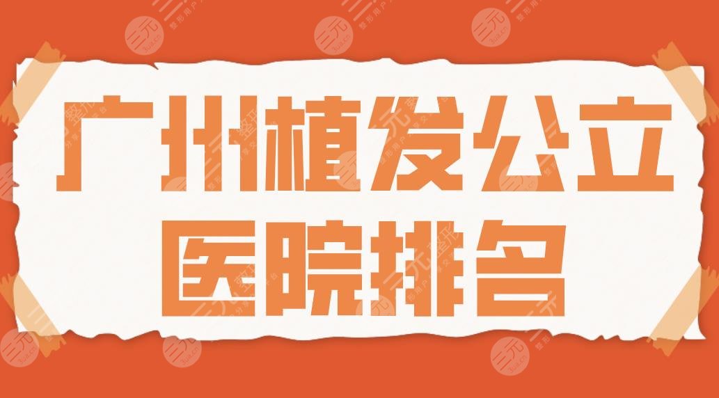 2024广州植发公立医院排名|南方医院、中山三院、珠江医院哪家好？