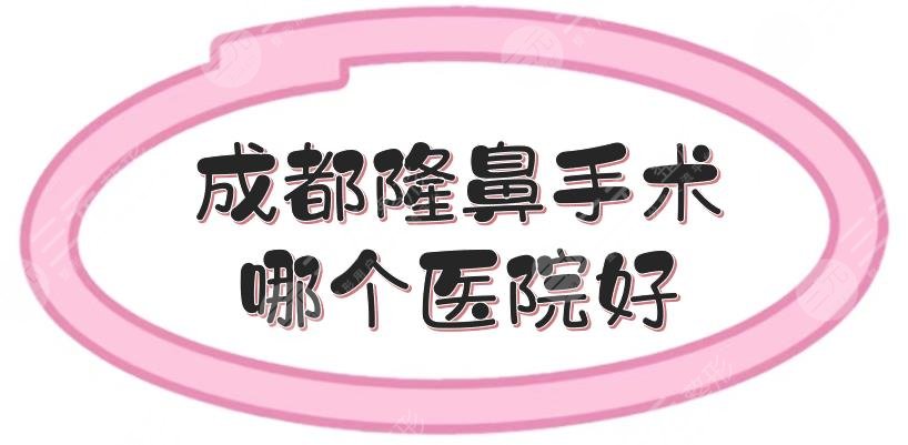 成都隆鼻手术哪个医院好？做鼻子整形医院汇总！米兰柏羽、八大处等点评~