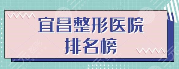 宜昌整形医院排名榜前十名：十佳医美机构技术水平盘点，本地人频频给出高分！