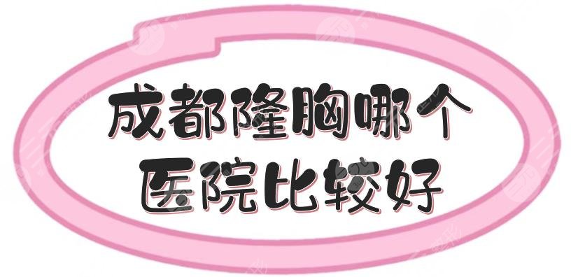 成都隆胸哪个医院比较好？专业胸部整形医美|华美紫馨、铜雀台等稳居前三！