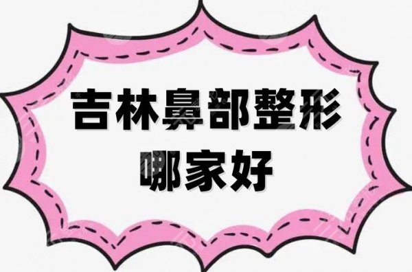 吉林鼻部整形哪家好？5家入围医院资料公布，附价格参考~