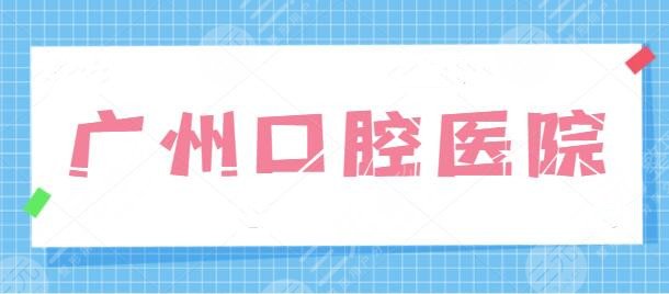 广州有什么口腔医院比较好的？排名前五机构实力相得益彰，几大连锁品牌也在~