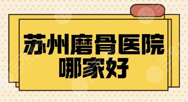 苏州磨骨医院哪家好？排名前三新版机构资料已经送达！带你感受上镜小脸~