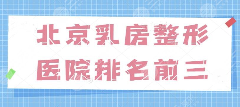 北京乳房整形医院排名前三的有哪些？连锁老品牌占据前列，害怕踩雷就跟着这篇选吧~