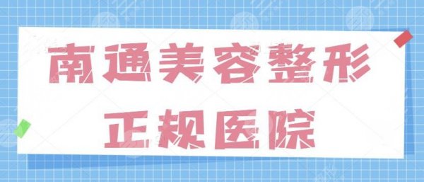 南通美容整形正规的医院有哪些？排名前三的技术扎实，价格居然也低到离谱