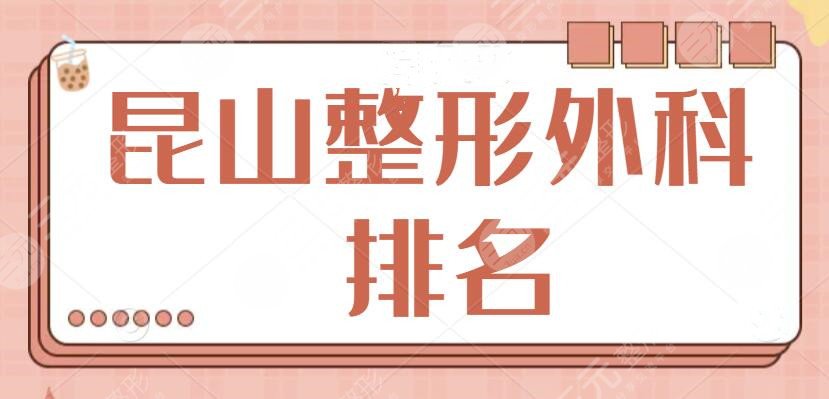 昆山整形外科排名一甲，已总结好几家口碑好、技术高的医生资料！入门级指南~