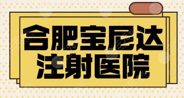 合肥宝尼达哪里可以打？排名前五强机构笔记随你挑选~手术技巧娴熟细节拉满