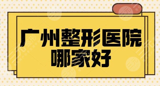 广州整形医院哪家好排名高的？详细盘点五家医美机构技术特长，实力吊打！