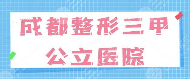 成都整形三甲公立医院哪家好？排名五强+前三统统点评！都是本地人给好评~