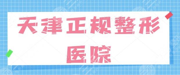 天津正规整形医院有哪些？排名前三优质医美机构一篇独揽，挑选攻略来啦~