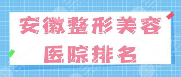 安徽整形美容医院排名一甲：都是合法可靠的，这些机构为你的美丽增添助益！