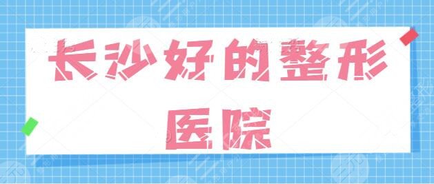 长沙好的整形医院有哪些排名好？本土优质机构一篇汇总，点击本篇速速查看！