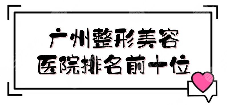 广州整形美容医院排名前十位全新敲定！军美和华美入围前三，都很强~