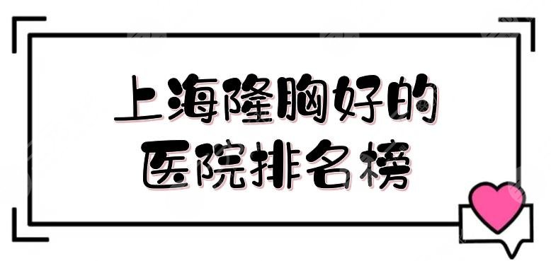 上海隆胸好的医院排名榜|5家都是公立整形科室！酥胸get指南抢先看~