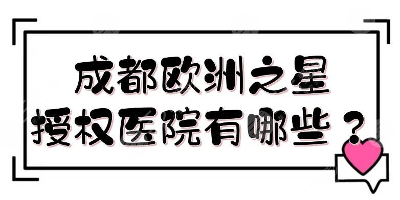 成都欧洲之星授权医院有哪些？华美紫馨、米兰柏羽等5家！专业医美~