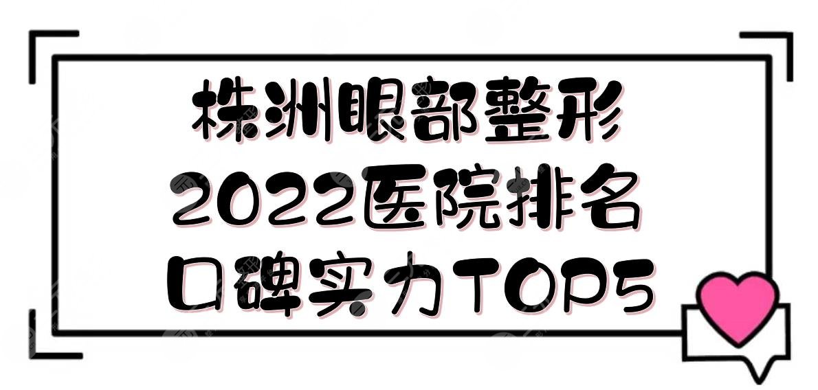 2024株洲眼部整形医院|华美&希美&星薇美等，口碑实力TOP5！