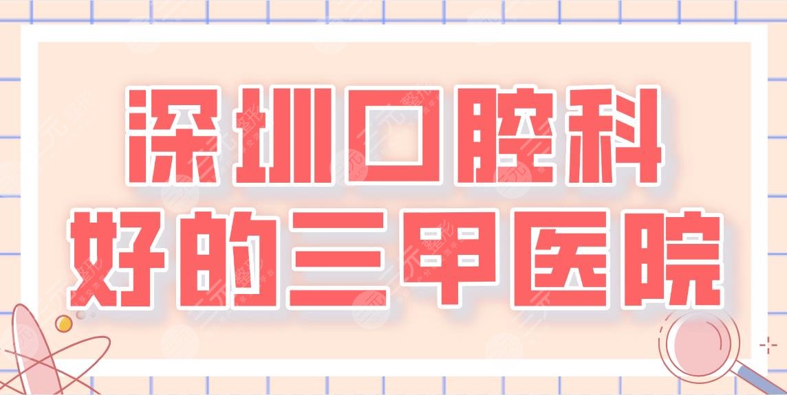 2024深圳口腔科好的三甲医院名单|人民医院和北大深圳医院哪家更好？