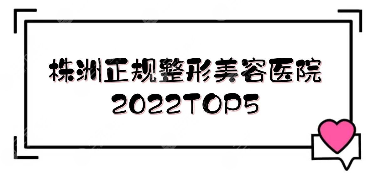 株洲正规的整形美容医院有哪些？2024TOP5|华美&韩美&爱思特等！附价格参考