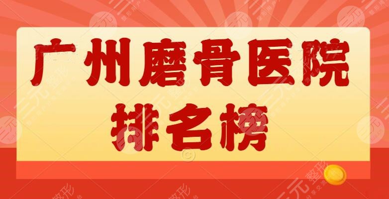 广州磨骨医院排名榜更新，磨骨医生介绍|案例