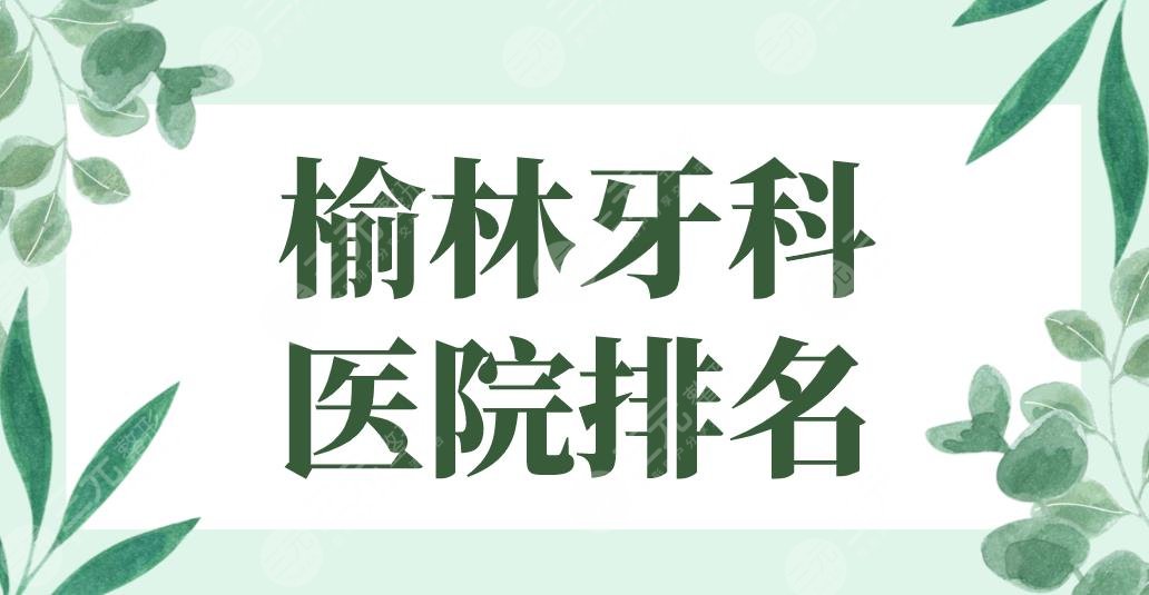 榆林牙科医院排名|哪家医院好？市*医院、市*医院等实力上榜！