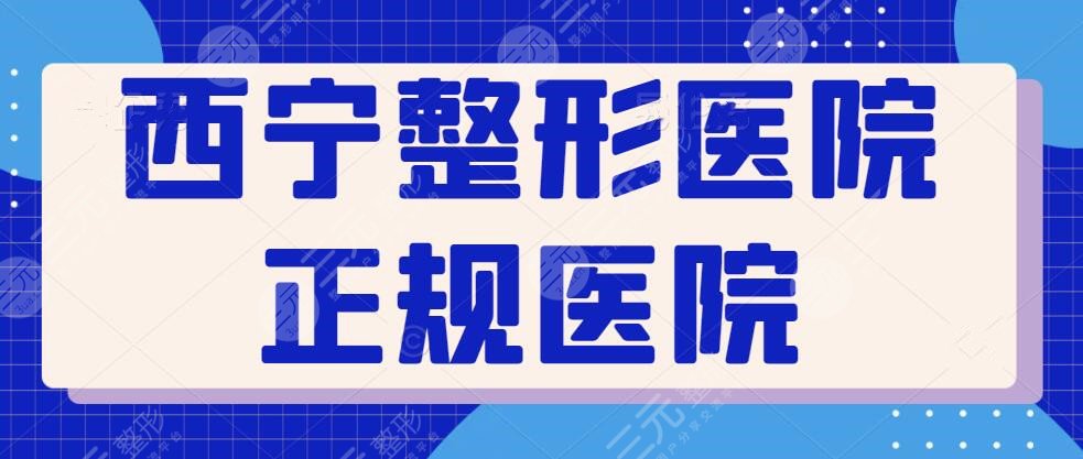 西宁整形医院正规医院有哪些？排名前三口碑测评结果披露！各家实力硬碰硬~