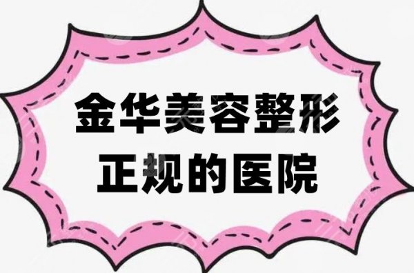 金华美容整形正规的医院有哪些？整理出5家高评分机构，性价比高