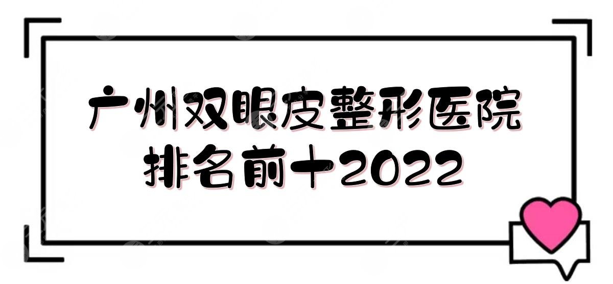 2024广州双眼皮整形医院排名前十|广大\海峡\美恩等！实力详解~