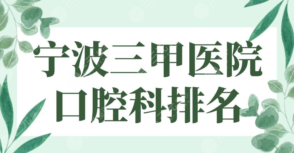 2024宁波三甲医院口腔科排名|市一医院、市二医院、鄞州医院等上榜！