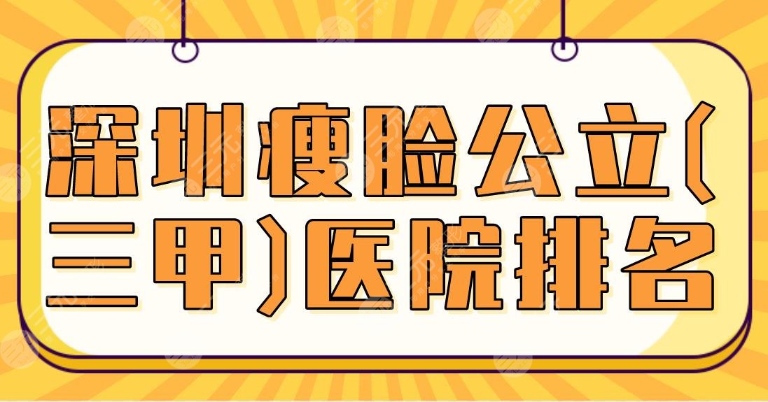 深圳瘦脸公立(三甲)医院排名|市人民医院&北大深圳医院等上榜前五！