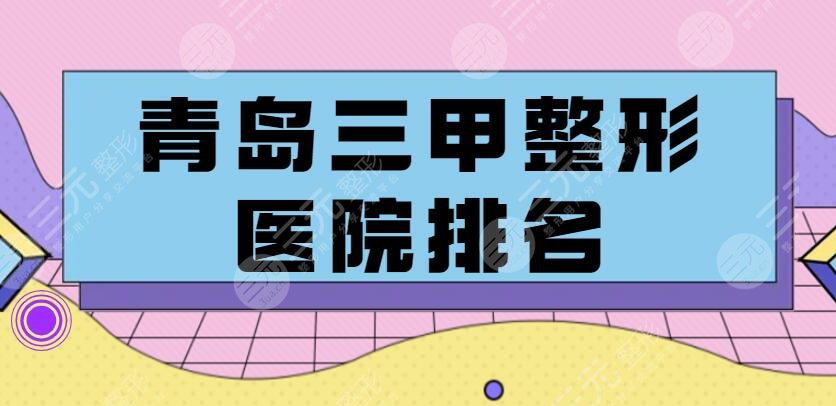 2024青岛三甲整形医院排名，哪家好？榜上机构技术无可挑剔~