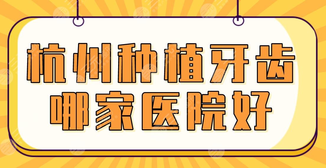 杭州种植牙齿哪家医院好？排名榜|美奥、雅莱、开璞、民利等上榜！