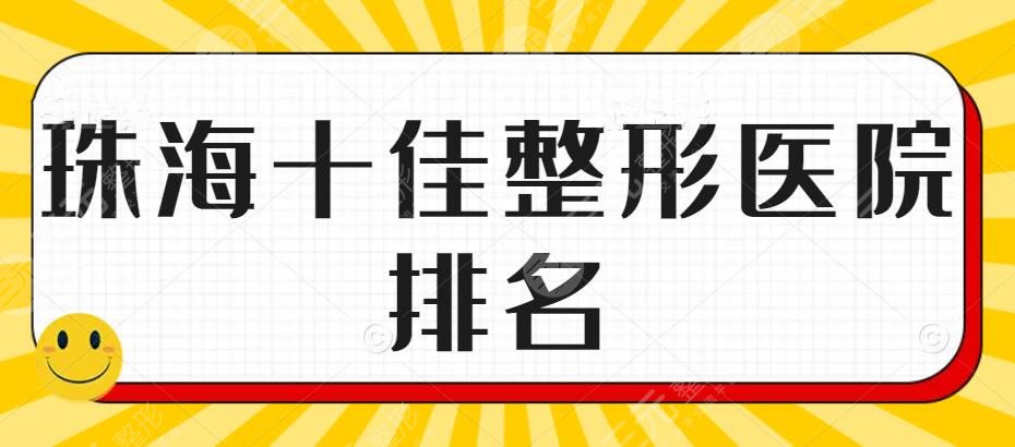 2024珠海十佳整形医院排名，多年筛选整理，@整形小白看过来！