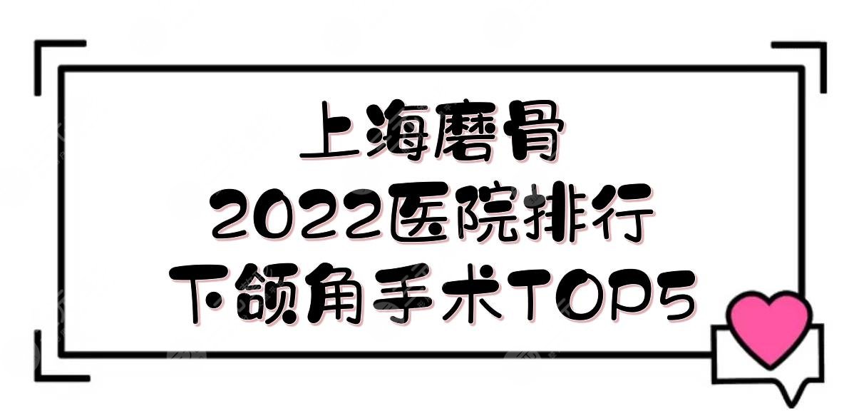 2024上海磨骨好的医院排行|下颌角手术哪好？实力口碑均在线！TOP5