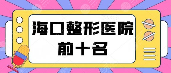 2025海口整形医院前十名，华美、韩美、鹏爱，名单难得，@姐妹们