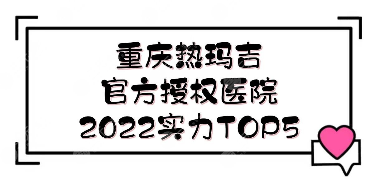 重庆热玛吉官方授权医院:美仑美奂&郑荃丽格&美莱等，2024实力TOP5上线！