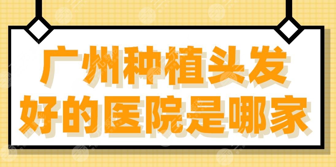 广州种植头发好的医院是哪家？排名榜|青逸、新生、倍生哪家靠谱？