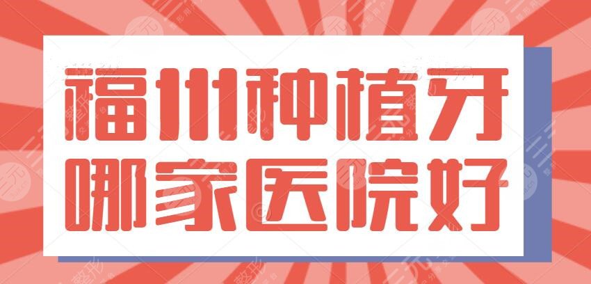 2024福州种植牙哪家医院好？排行榜认证：附一院、海峡口腔、贝臣口腔