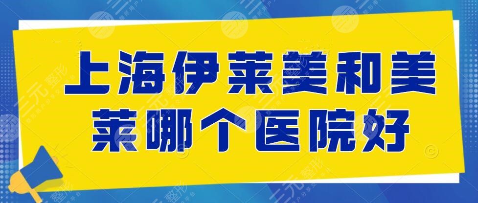 上海伊莱美和美莱哪个医院好？口碑、综合实力、服务态度，带你走进