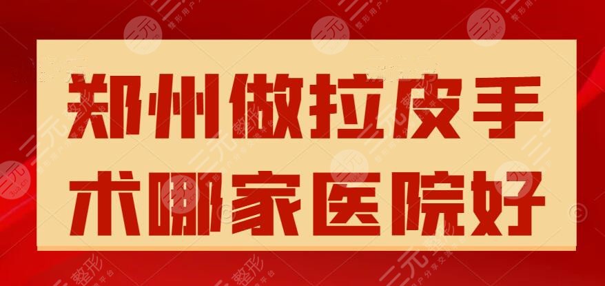 郑州做拉皮手术哪家医院好？哪家zui专业？可不止40+姐姐的专属哦~