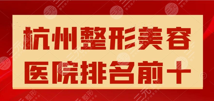 2024杭州整形美容医院排名前十，新版名单，@整形小白人手一份！