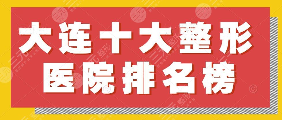 【人气】大连十大整形医院排名榜：这些宝藏好机构还不抓紧@好朋友？