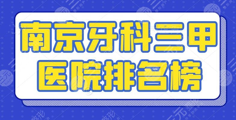 2024南京牙科三甲医院排名榜，牙齿矫正+种植牙+烤瓷牙都能解决！