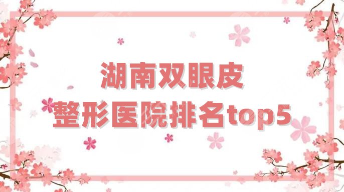 湖南双眼皮整形医院排名top5