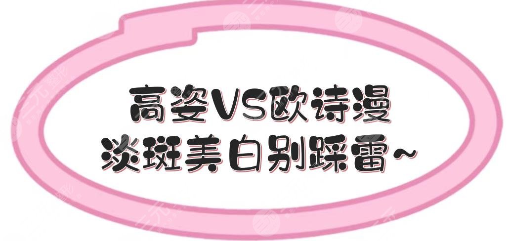 高姿和欧诗漫哪个好？哪个档次高？淡斑美白别踩雷！护肤指南~