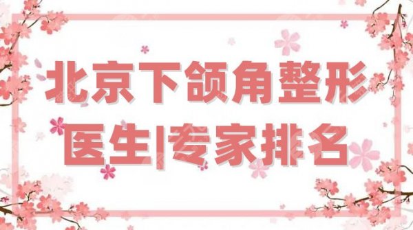 北京下颌角整形医生|专家排名更新，5位都是宝藏级选手，实力强大！