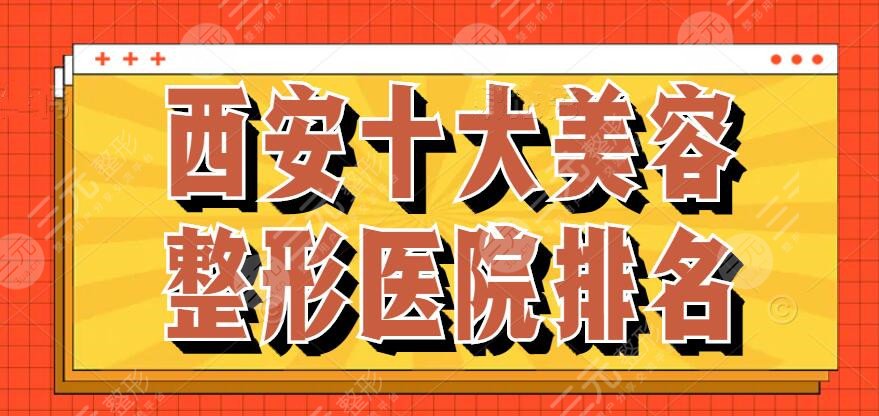 西安十大美容整形医院排名行榜：亚太整形、碑林西美，价格表查看