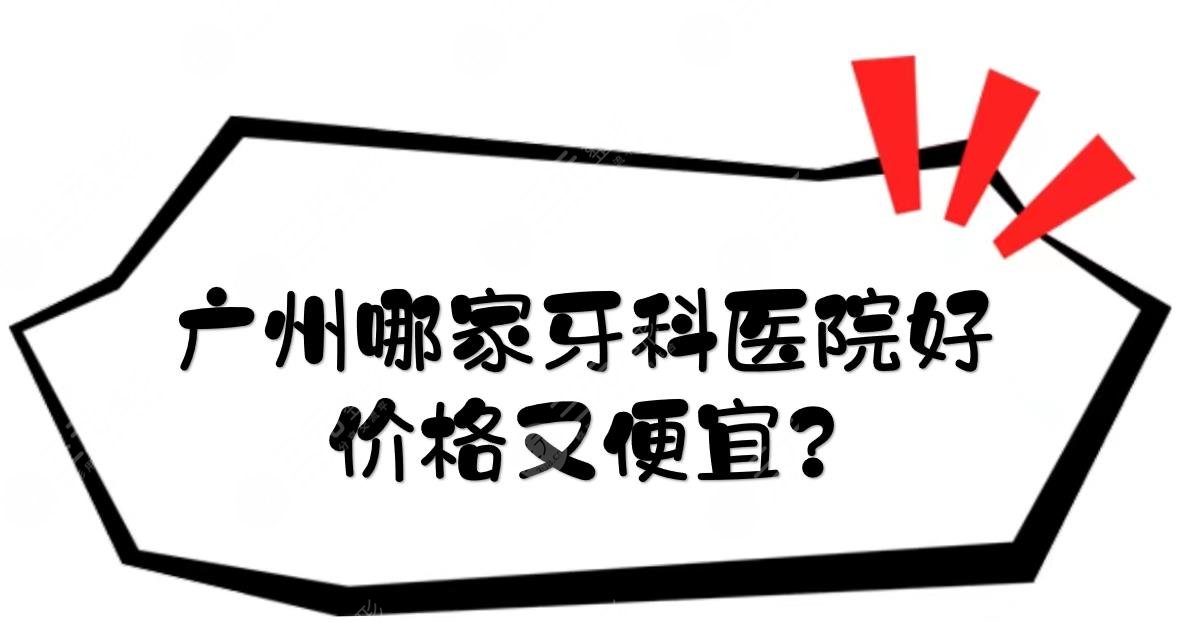 广州哪家牙科医院好，价格又便宜？5家性价比高的私立口腔盘点！