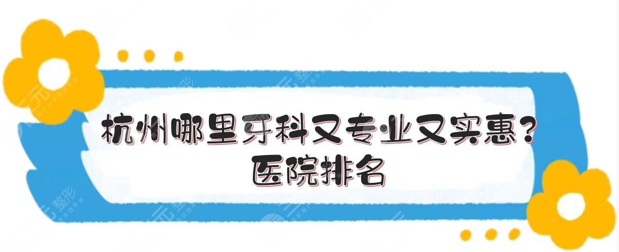 杭州哪里牙科又专业又实惠？医院排名+价格表预览！私立vs公立口腔~