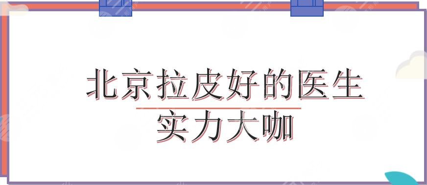 北京拉皮好的医生|杜太超、高亚东、蔡海亮等大咖实力PK!2024热榜~