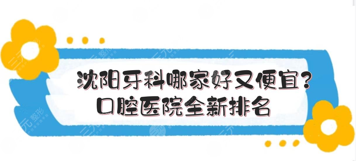 沈阳牙科哪家好又便宜？口腔医院全新排名|5家*立介绍！